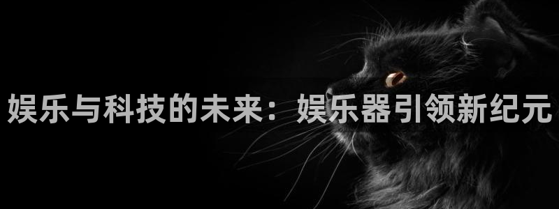 富联娱乐：娱乐与科技的未来：娱乐器引领新纪元