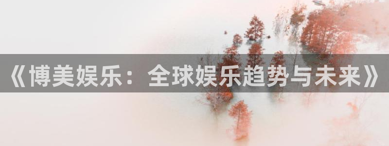 富联娱乐：《博美娱乐：全球娱乐趋势与未来》